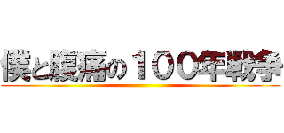僕と腹痛の１００年戦争 ()