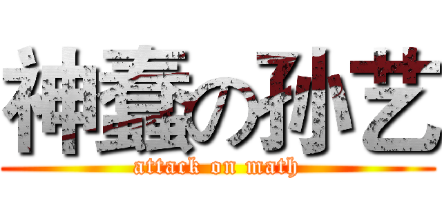 神蠢の孙艺 (attack on math)