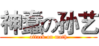 神蠢の孙艺 (attack on math)