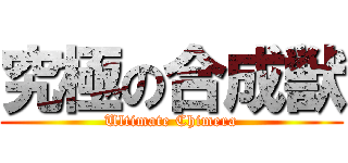 究極の合成獣 (Ultimate Chimera)