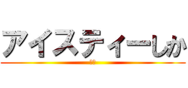 アイスティーしか (ああ)