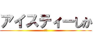 アイスティーしか (ああ)
