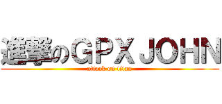 進撃のＧＰＸＪＯＨＮ (attack on titan)