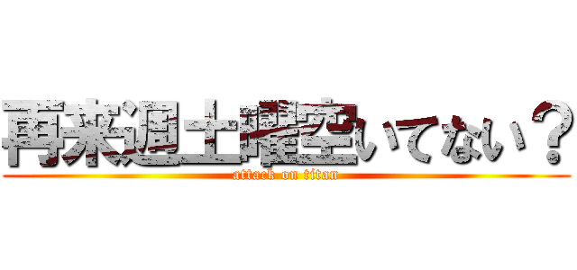 再来週土曜空いてない？ (attack on titan)