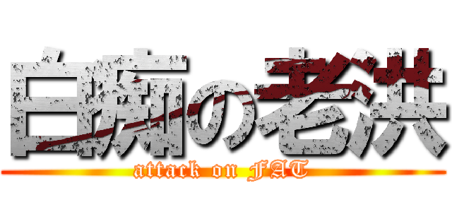 白痴の老洪 (attack on FAT)