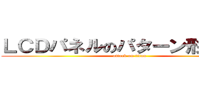 ＬＣＤパネルのパターン形成異常 (attack on titan)