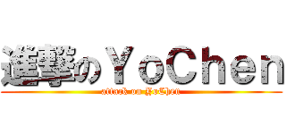 進撃のＹｏＣｈｅｎ (attack on YoChen)