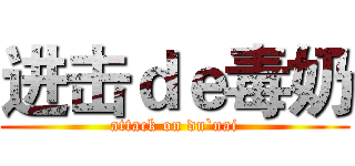 进击ｄｅ毒奶 (attack on du`nai)