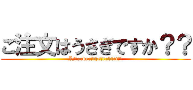 ご注文はうさぎですか？？ (Is　order　the　rabbit？？)