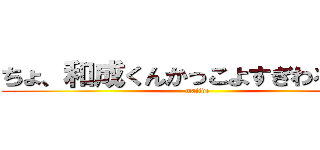 ちょ、和成くんかっこよすぎわろえない (majide)