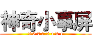 神奇小事屏 (2 5 7 0 2 4 3 4)