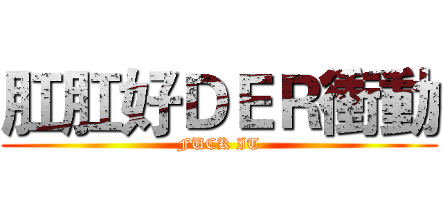 肛肛好ＤＥＲ衝動 (FUCK IT)