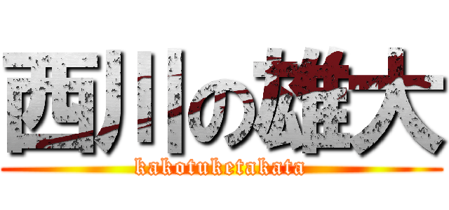 西川の雄大 (kakotuketakata)