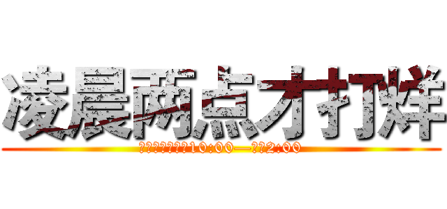 凌晨两点才打烊 (营业时间：上午10:00—凌晨2:00)