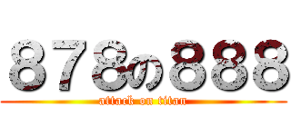 ８７８の８８８ (attack on titan)