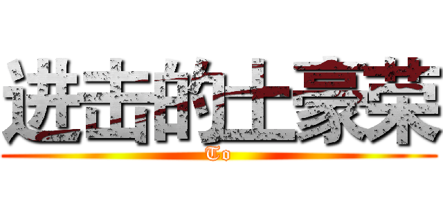 进击的土豪荣 (To)