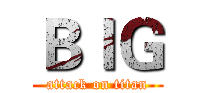 ＢＩＧ (attack on titan)