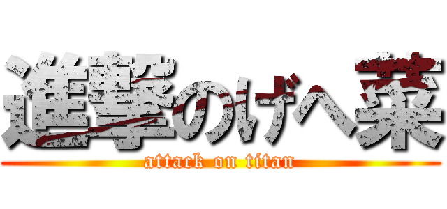 進撃のげへ菜 (attack on titan)