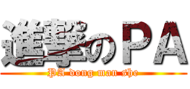 進撃のＰＡ (PA dong man she)