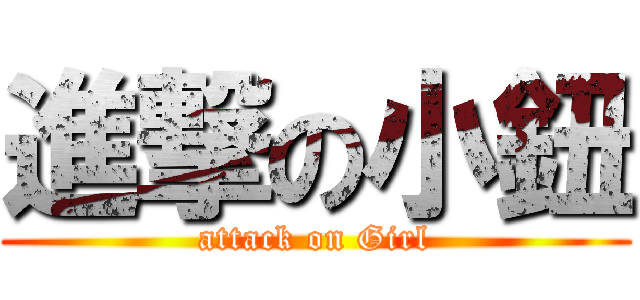 進撃の小鈕 (attack on Girl)