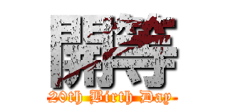 開等 (20th Birth Day)
