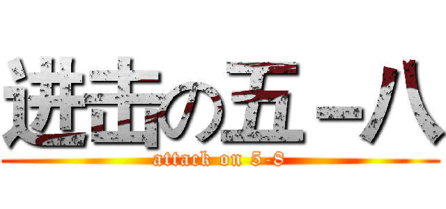 进击の五－八 (attack on 5-8)