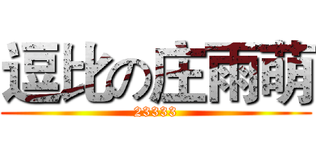 逗比の庄雨萌 (23333)