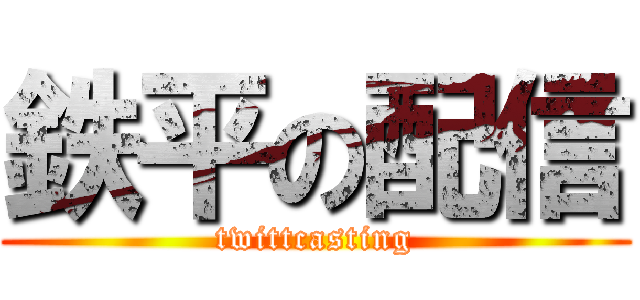 鉄平の配信 (twittcasting)