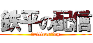 鉄平の配信 (twittcasting)