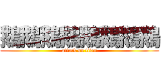 鵝鵝鵝鵝鵝鵝鵝鵝 (attack on titan)