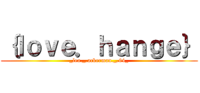 ｛ｌｏｖｅ．ｈａｎｇｅ｝ (_lea._.ackerman._.64_)