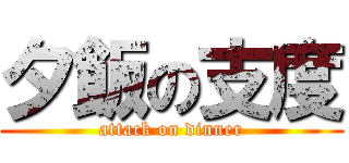 夕飯の支度 (attack on dinner)