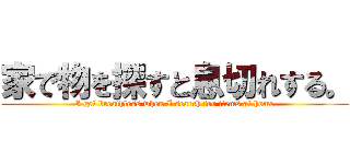 家で物を探すと息切れする。 (I get breathless when I search for items at home)