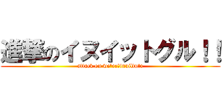 進撃のイヌイットグル！！ (attack on we're　inuiltuto)