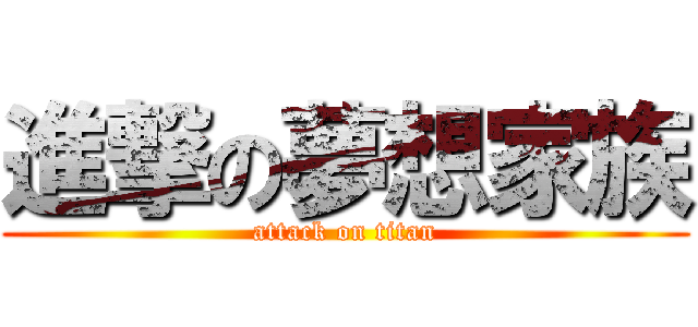 進撃の夢想家族 (attack on titan)