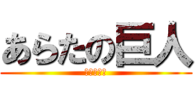 あらたの巨人 (家に凸る編)