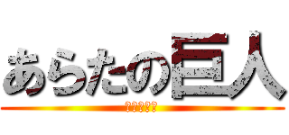 あらたの巨人 (家に凸る編)