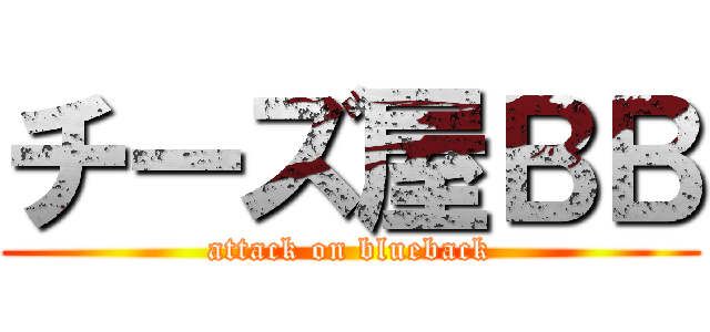 チーズ屋ＢＢ (attack on blueback)