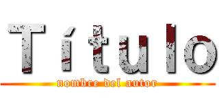 Ｔíｔｕｌｏ (nombre del autor)