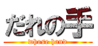 だれの手 (whose hand)