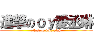 進撃のｏｙ愛丞琳 (attack on loverainie)