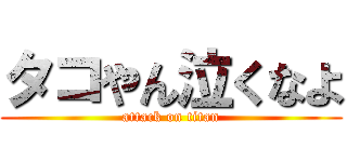 タコやん泣くなよ (attack on titan)