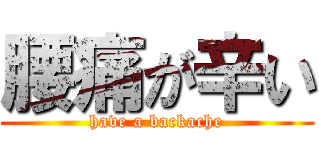 腰痛が辛い (have a backache)