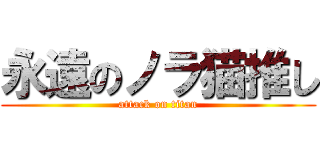 永遠のノラ猫推し (attack on titan)