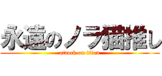 永遠のノラ猫推し (attack on titan)