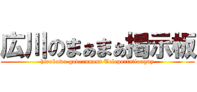広川のまぁまぁ掲示板 (hirokawa government Teleportationguy)