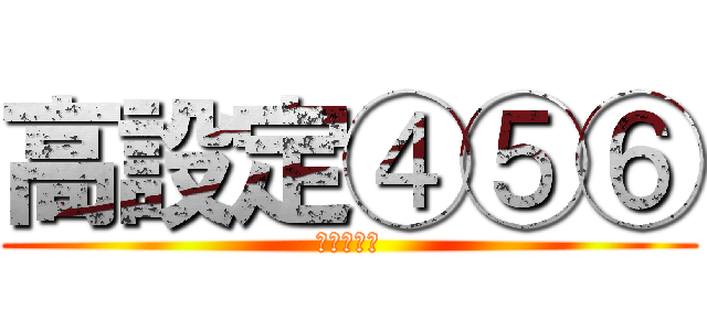 高設定④⑤⑥ (おすすめ台)