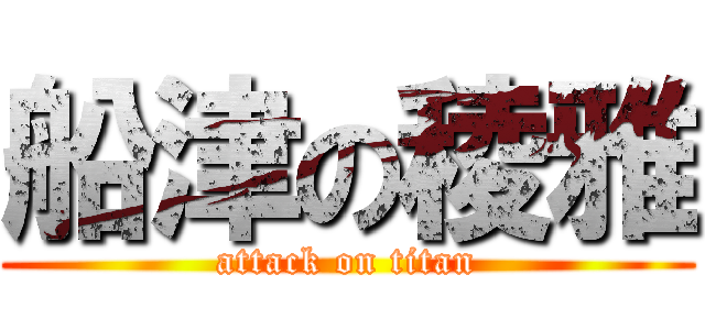 船津の稜雅 (attack on titan)