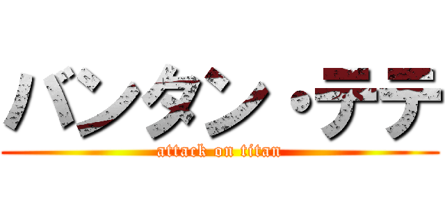 バンタン・テテ (attack on titan)