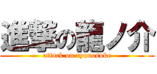進撃の龍ノ介 (attack on ryunosuke)